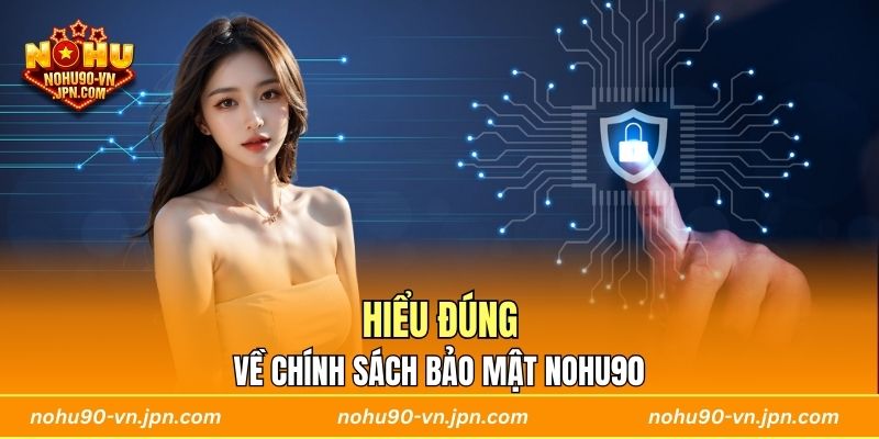 Hiểu đúng về chính sách bảo mật Nohu90