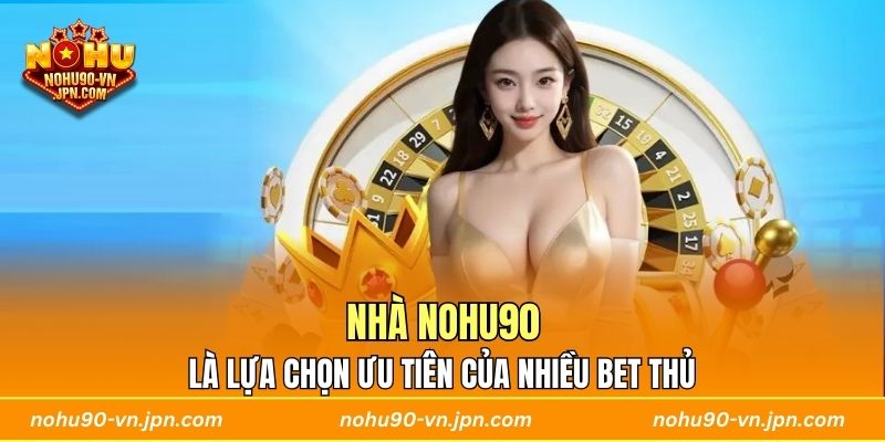 Nhà Nohu90 là lựa chọn ưu tiên của nhiều bet thủ