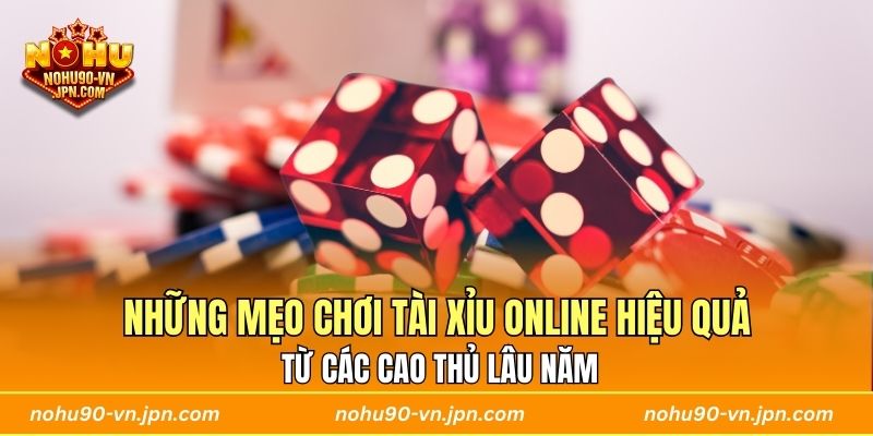 Những mẹo chơi tài xỉu online hiệu quả từ các cao thủ lâu năm