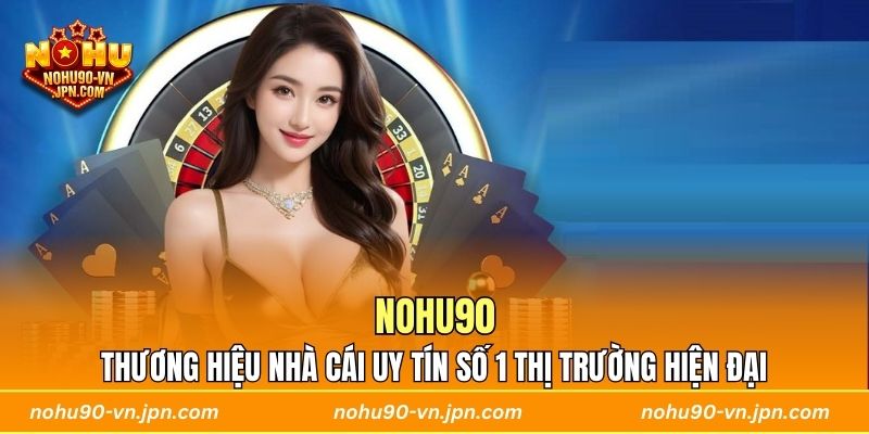 Nohu90 - Thương hiệu nhà cái uy tín số 1 thị trường hiện đại