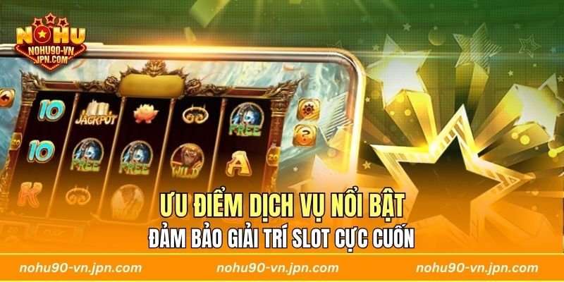 Ưu điểm dịch vụ nổi bật đảm bảo giải trí slot cực cuốn 